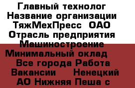 Главный технолог › Название организации ­ ТяжМехПресс, ОАО › Отрасль предприятия ­ Машиностроение › Минимальный оклад ­ 1 - Все города Работа » Вакансии   . Ненецкий АО,Нижняя Пеша с.